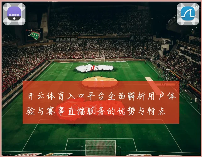 开云体育入口平台全面解析用户体验与赛事直播服务的优势与特点